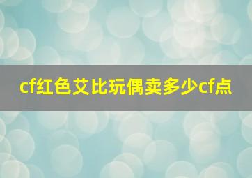 cf红色艾比玩偶卖多少cf点