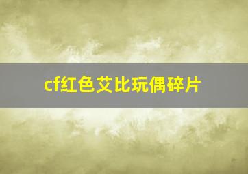 cf红色艾比玩偶碎片