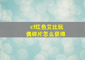 cf红色艾比玩偶碎片怎么获得