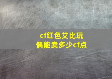 cf红色艾比玩偶能卖多少cf点