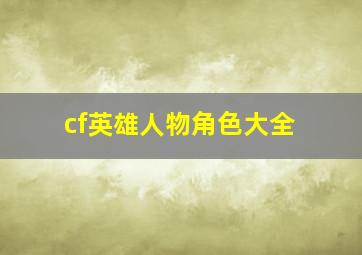 cf英雄人物角色大全