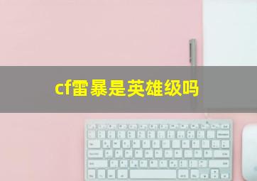 cf雷暴是英雄级吗