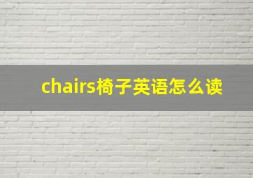 chairs椅子英语怎么读