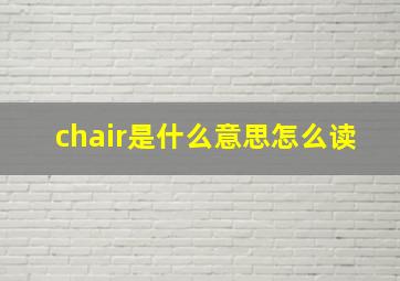 chair是什么意思怎么读