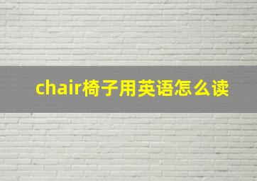 chair椅子用英语怎么读