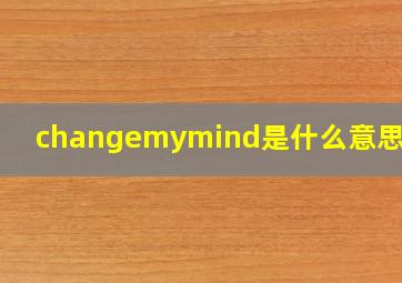 changemymind是什么意思中文