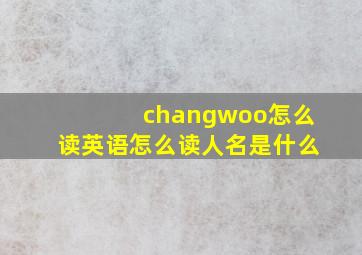 changwoo怎么读英语怎么读人名是什么