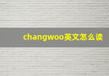 changwoo英文怎么读