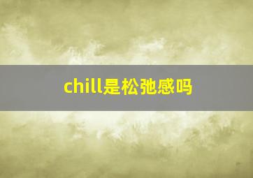 chill是松弛感吗