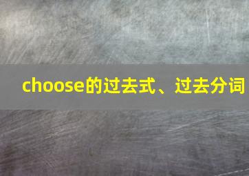 choose的过去式、过去分词