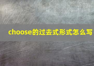 choose的过去式形式怎么写