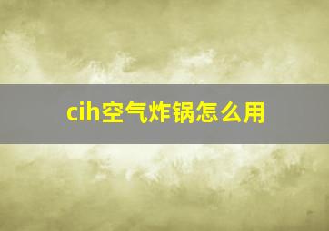 cih空气炸锅怎么用