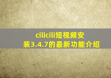 cilicili短视频安装3.4.7的最新功能介绍