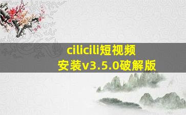 cilicili短视频安装v3.5.0破解版