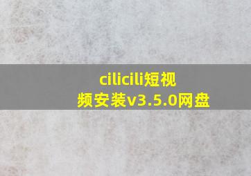 cilicili短视频安装v3.5.0网盘