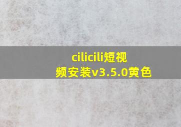 cilicili短视频安装v3.5.0黄色