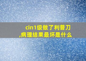 cin1级做了利普刀,病理结果最坏是什么