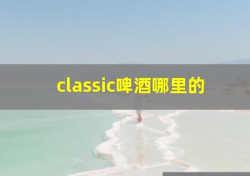 classic啤酒哪里的