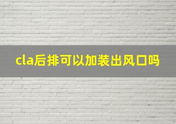 cla后排可以加装出风口吗