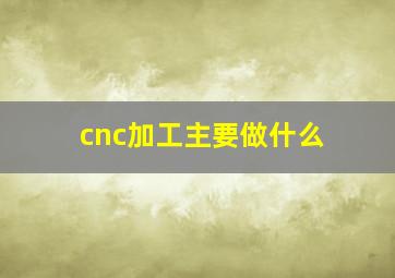 cnc加工主要做什么