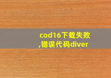 cod16下载失败,错误代码diver