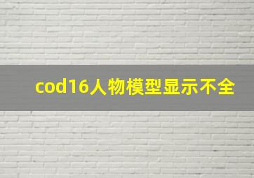 cod16人物模型显示不全