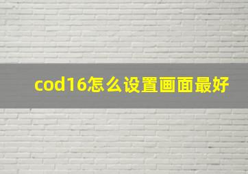 cod16怎么设置画面最好