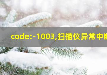 code:-1003,扫描仪异常中断