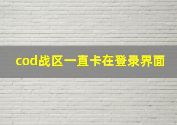 cod战区一直卡在登录界面