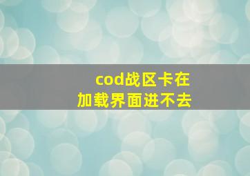 cod战区卡在加载界面进不去