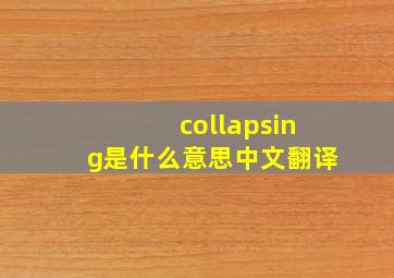 collapsing是什么意思中文翻译