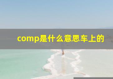 comp是什么意思车上的