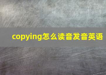 copying怎么读音发音英语