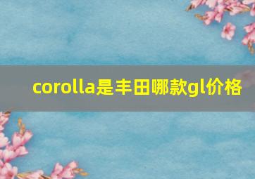 corolla是丰田哪款gl价格