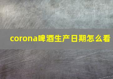 corona啤酒生产日期怎么看