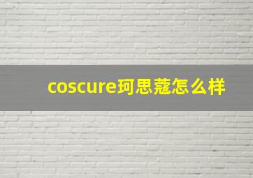 coscure珂思蔻怎么样