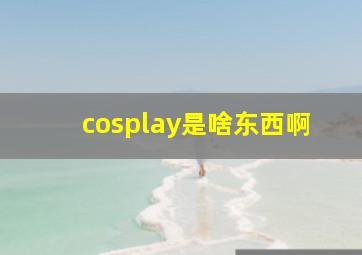 cosplay是啥东西啊