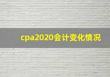 cpa2020会计变化情况