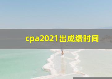 cpa2021出成绩时间