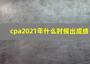 cpa2021年什么时候出成绩