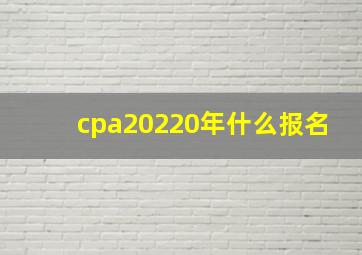 cpa20220年什么报名