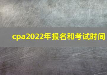 cpa2022年报名和考试时间