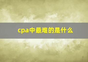 cpa中最难的是什么