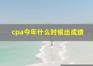 cpa今年什么时候出成绩