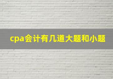 cpa会计有几道大题和小题