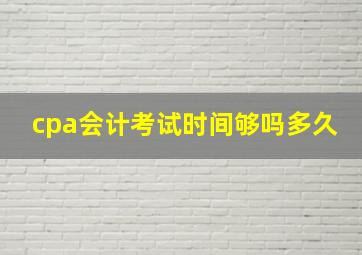 cpa会计考试时间够吗多久