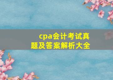 cpa会计考试真题及答案解析大全