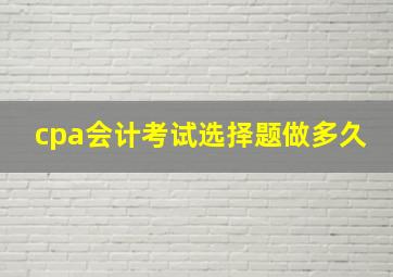 cpa会计考试选择题做多久