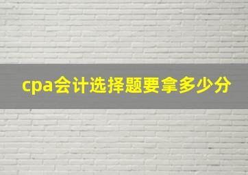 cpa会计选择题要拿多少分