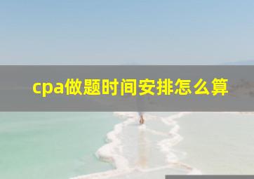 cpa做题时间安排怎么算